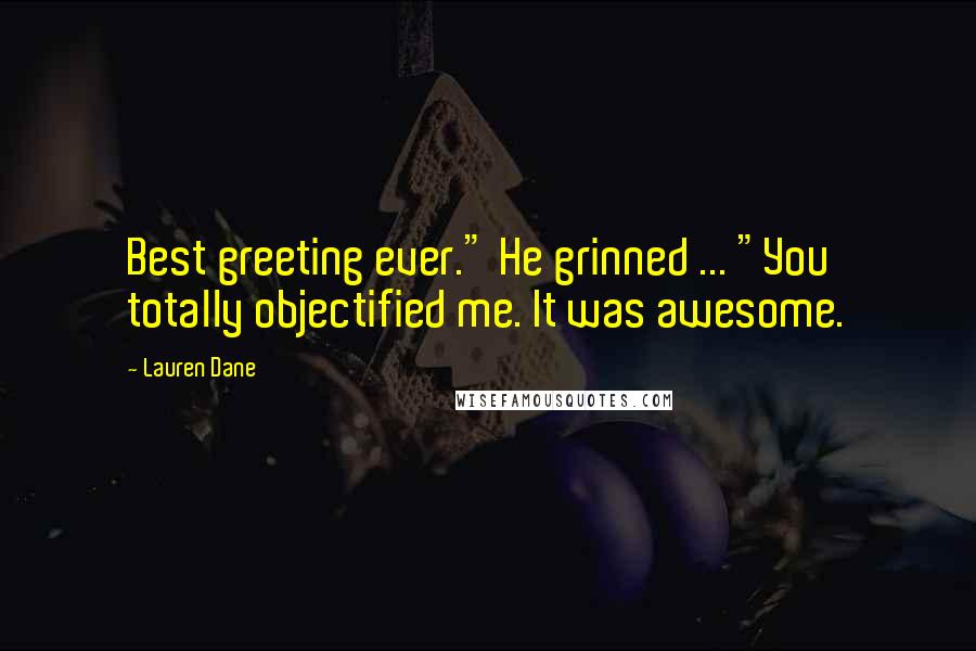 Lauren Dane Quotes: Best greeting ever." He grinned ... "You totally objectified me. It was awesome.