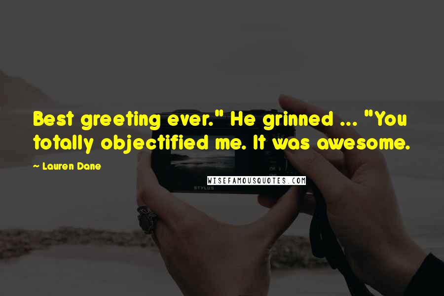 Lauren Dane Quotes: Best greeting ever." He grinned ... "You totally objectified me. It was awesome.