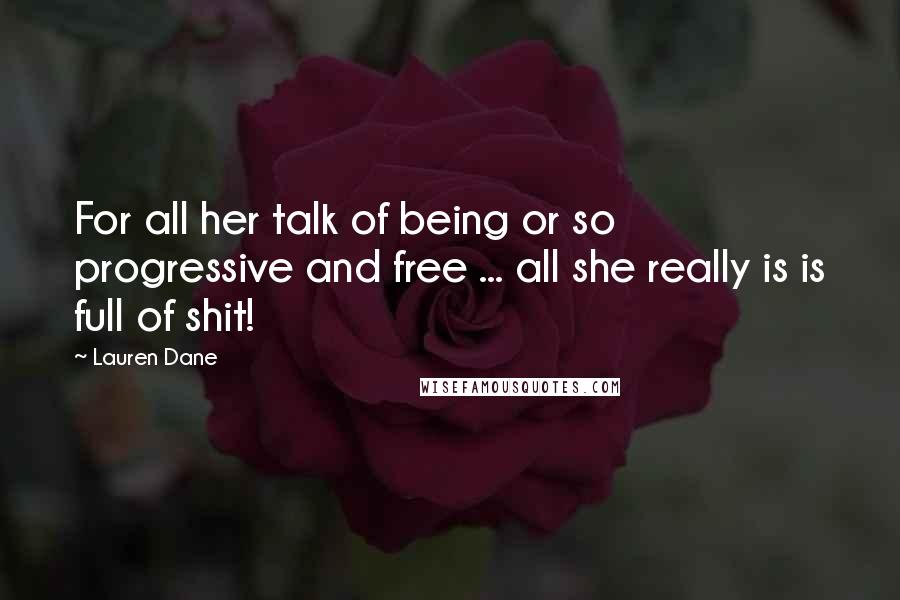 Lauren Dane Quotes: For all her talk of being or so progressive and free ... all she really is is full of shit!