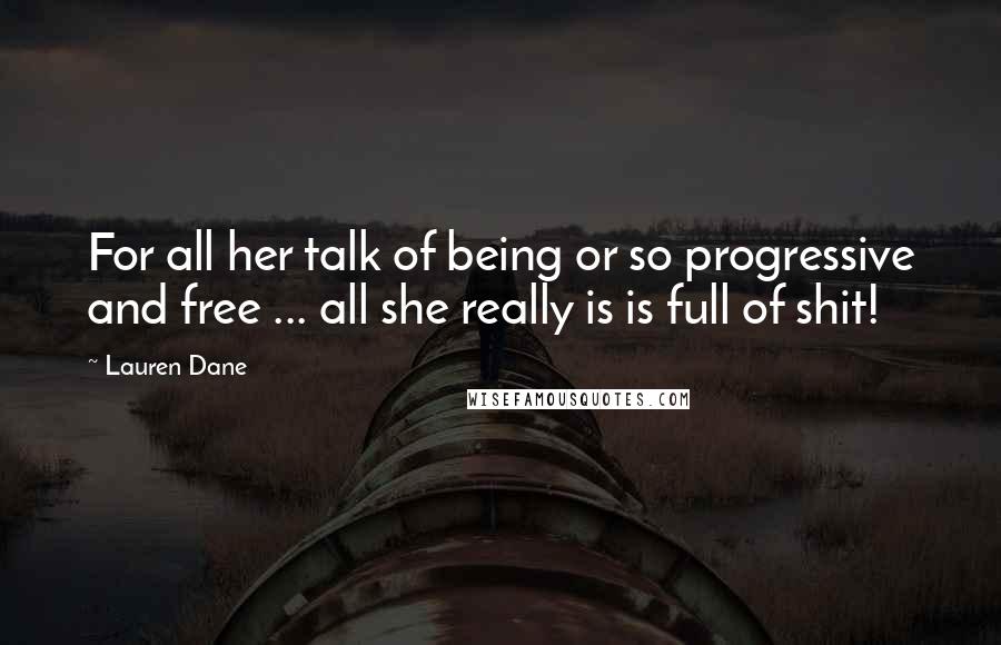 Lauren Dane Quotes: For all her talk of being or so progressive and free ... all she really is is full of shit!