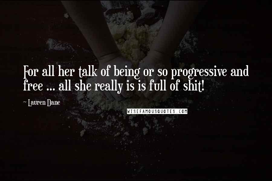 Lauren Dane Quotes: For all her talk of being or so progressive and free ... all she really is is full of shit!