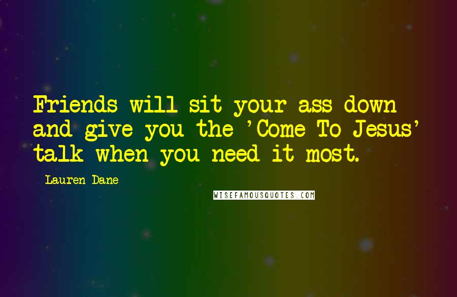 Lauren Dane Quotes: Friends will sit your ass down and give you the 'Come To Jesus' talk when you need it most.
