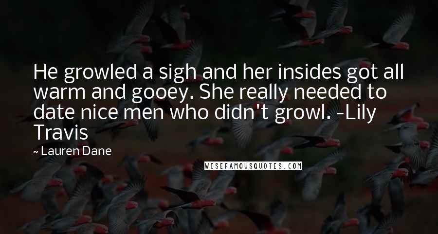 Lauren Dane Quotes: He growled a sigh and her insides got all warm and gooey. She really needed to date nice men who didn't growl. -Lily Travis