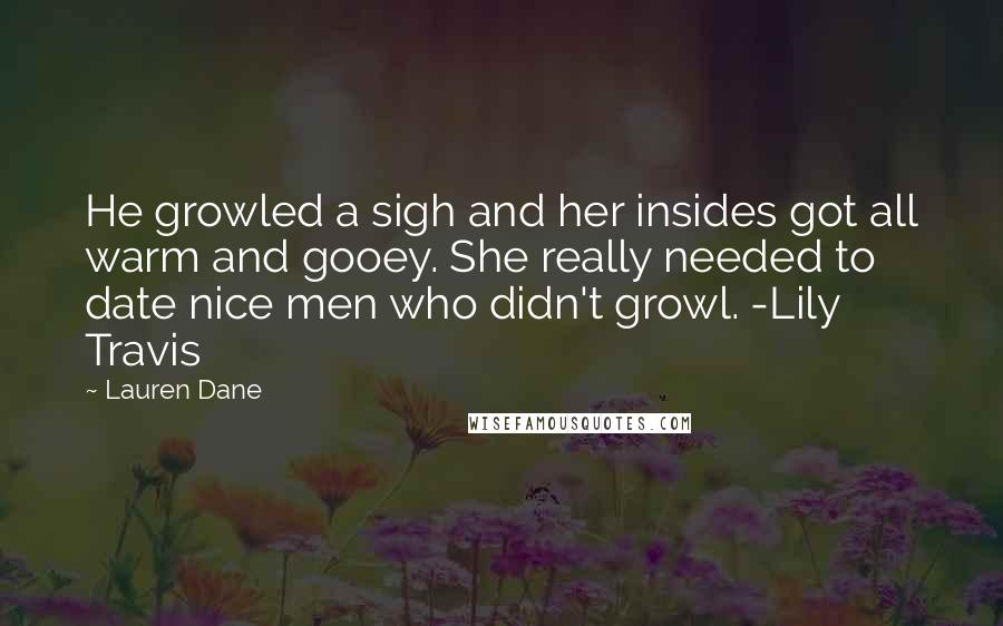 Lauren Dane Quotes: He growled a sigh and her insides got all warm and gooey. She really needed to date nice men who didn't growl. -Lily Travis