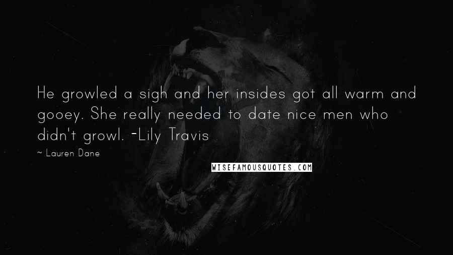 Lauren Dane Quotes: He growled a sigh and her insides got all warm and gooey. She really needed to date nice men who didn't growl. -Lily Travis