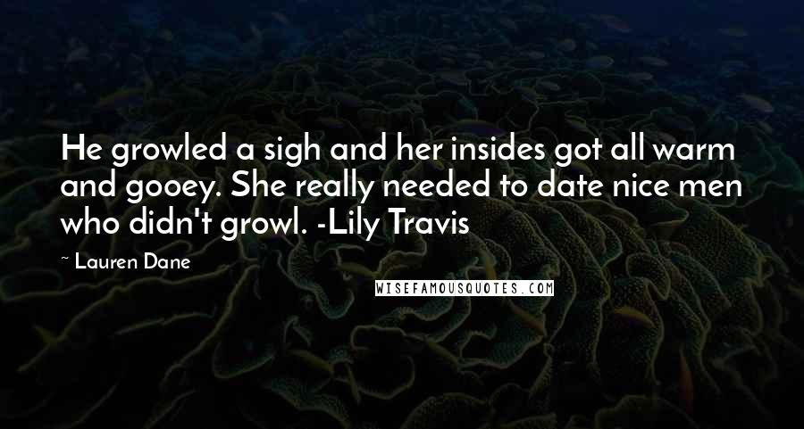 Lauren Dane Quotes: He growled a sigh and her insides got all warm and gooey. She really needed to date nice men who didn't growl. -Lily Travis