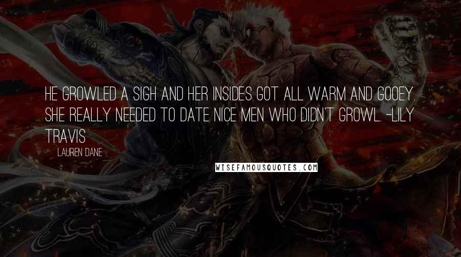 Lauren Dane Quotes: He growled a sigh and her insides got all warm and gooey. She really needed to date nice men who didn't growl. -Lily Travis