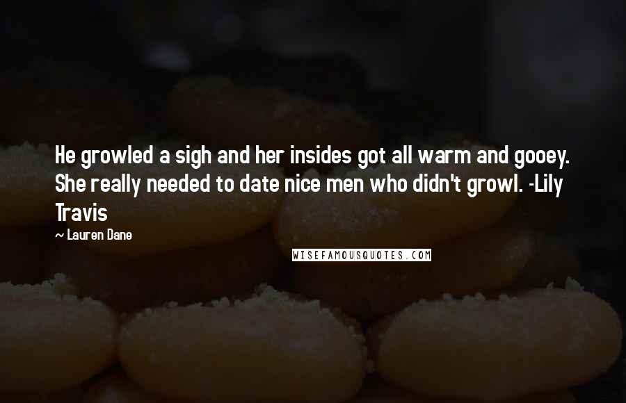 Lauren Dane Quotes: He growled a sigh and her insides got all warm and gooey. She really needed to date nice men who didn't growl. -Lily Travis