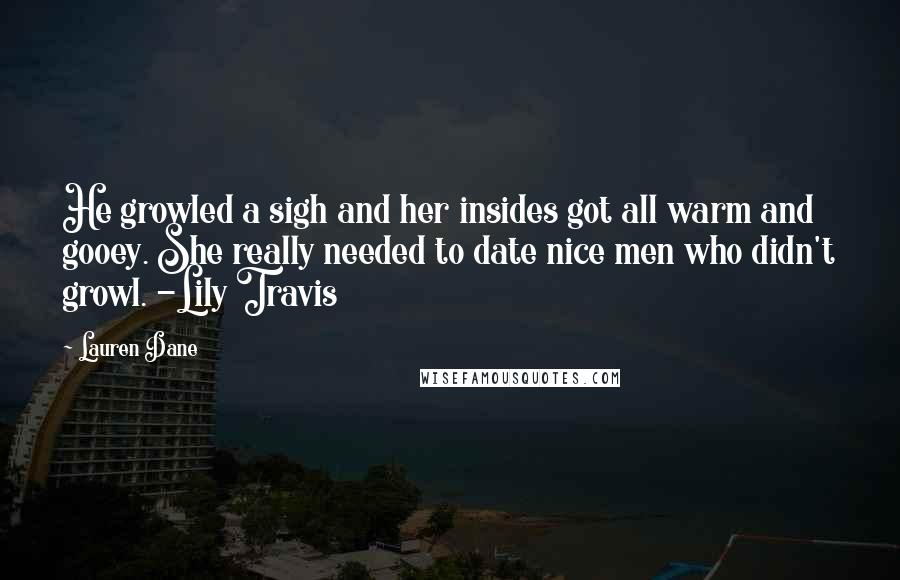 Lauren Dane Quotes: He growled a sigh and her insides got all warm and gooey. She really needed to date nice men who didn't growl. -Lily Travis