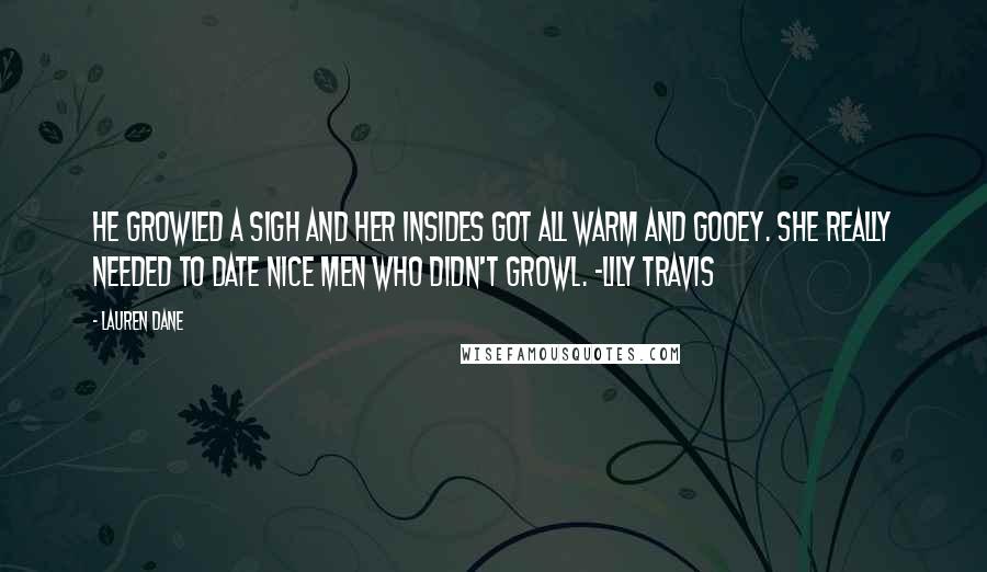 Lauren Dane Quotes: He growled a sigh and her insides got all warm and gooey. She really needed to date nice men who didn't growl. -Lily Travis