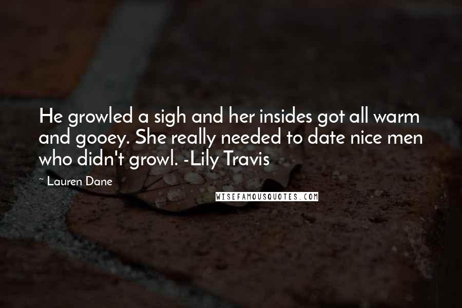 Lauren Dane Quotes: He growled a sigh and her insides got all warm and gooey. She really needed to date nice men who didn't growl. -Lily Travis