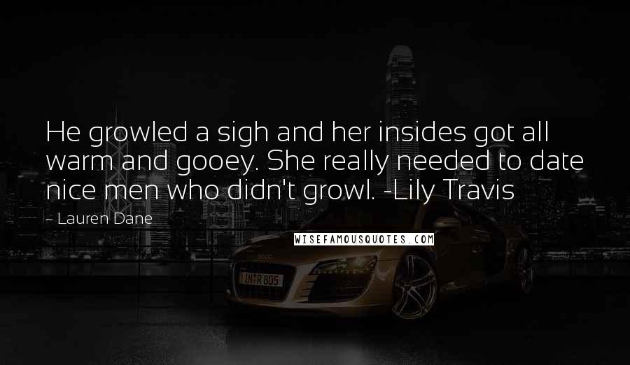 Lauren Dane Quotes: He growled a sigh and her insides got all warm and gooey. She really needed to date nice men who didn't growl. -Lily Travis