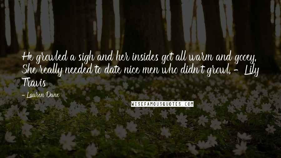 Lauren Dane Quotes: He growled a sigh and her insides got all warm and gooey. She really needed to date nice men who didn't growl. -Lily Travis