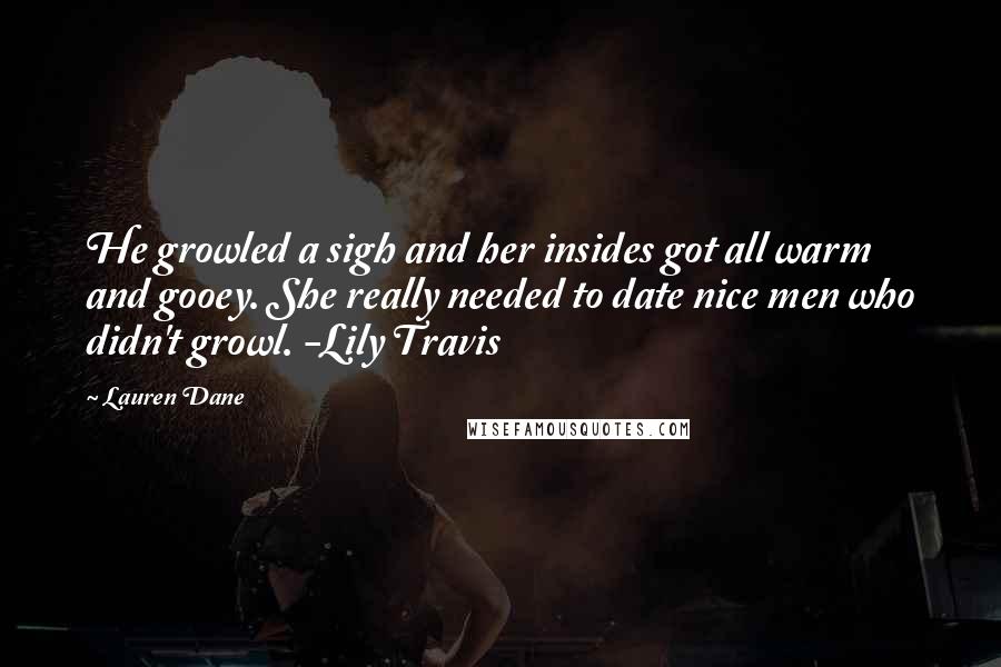 Lauren Dane Quotes: He growled a sigh and her insides got all warm and gooey. She really needed to date nice men who didn't growl. -Lily Travis