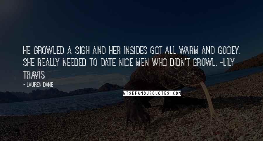 Lauren Dane Quotes: He growled a sigh and her insides got all warm and gooey. She really needed to date nice men who didn't growl. -Lily Travis