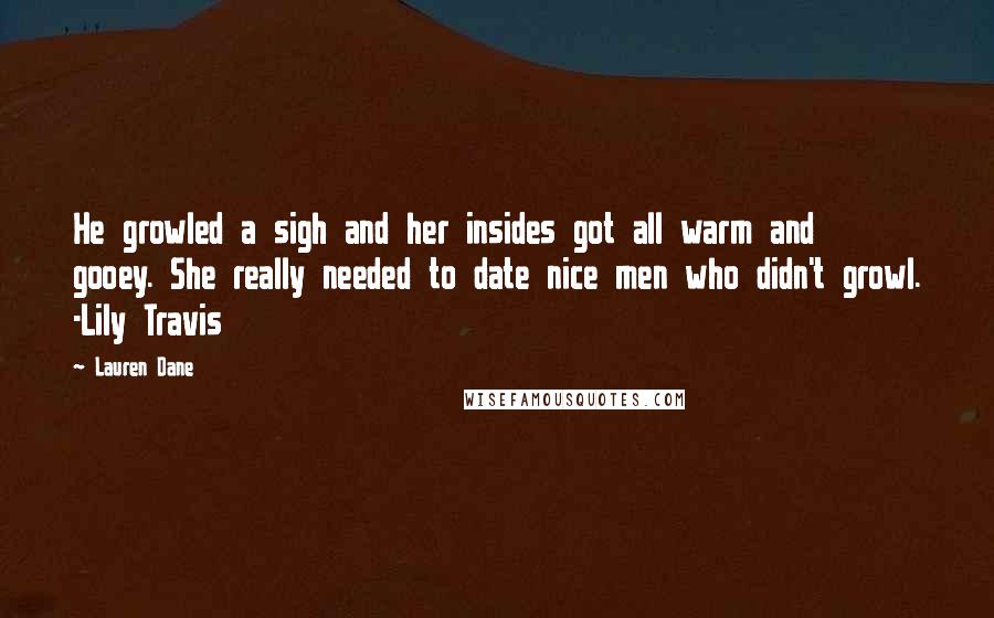 Lauren Dane Quotes: He growled a sigh and her insides got all warm and gooey. She really needed to date nice men who didn't growl. -Lily Travis