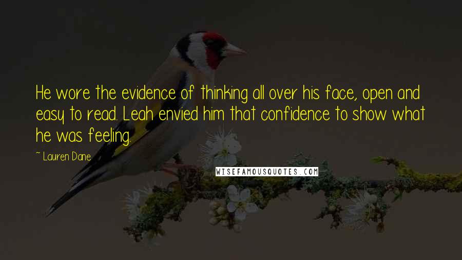 Lauren Dane Quotes: He wore the evidence of thinking all over his face, open and easy to read. Leah envied him that confidence to show what he was feeling.