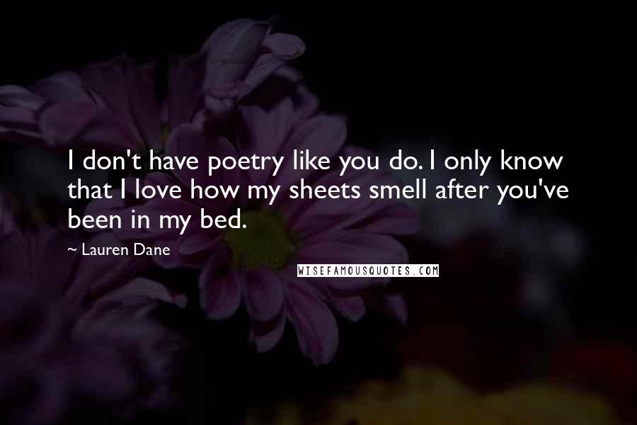 Lauren Dane Quotes: I don't have poetry like you do. I only know that I love how my sheets smell after you've been in my bed.