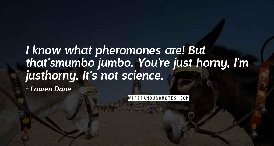 Lauren Dane Quotes: I know what pheromones are! But that'smumbo jumbo. You're just horny, I'm justhorny. It's not science.