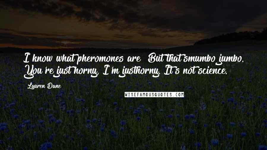 Lauren Dane Quotes: I know what pheromones are! But that'smumbo jumbo. You're just horny, I'm justhorny. It's not science.