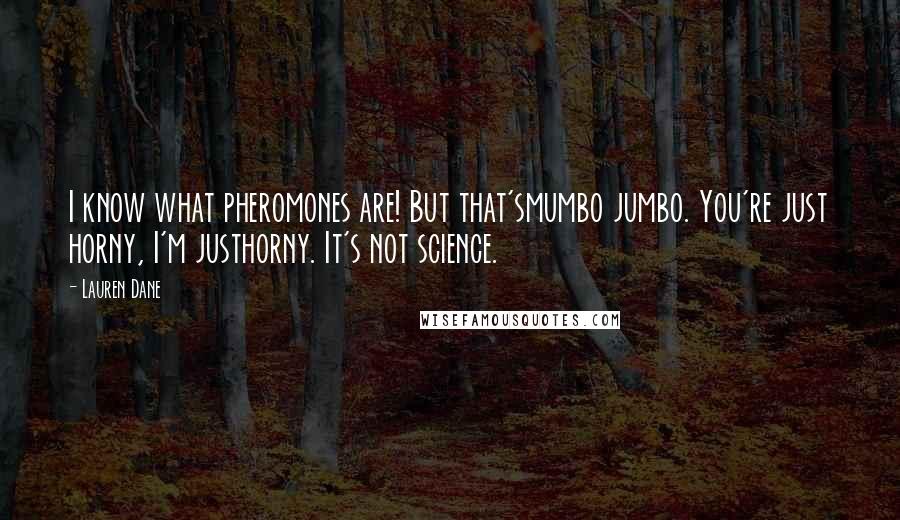 Lauren Dane Quotes: I know what pheromones are! But that'smumbo jumbo. You're just horny, I'm justhorny. It's not science.