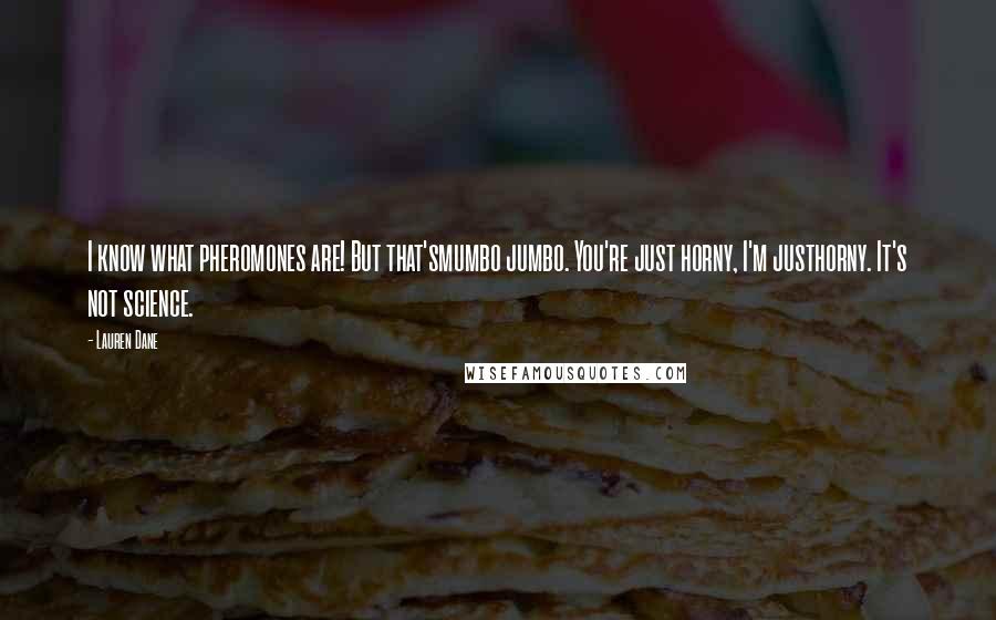 Lauren Dane Quotes: I know what pheromones are! But that'smumbo jumbo. You're just horny, I'm justhorny. It's not science.