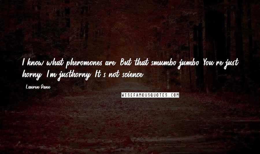 Lauren Dane Quotes: I know what pheromones are! But that'smumbo jumbo. You're just horny, I'm justhorny. It's not science.