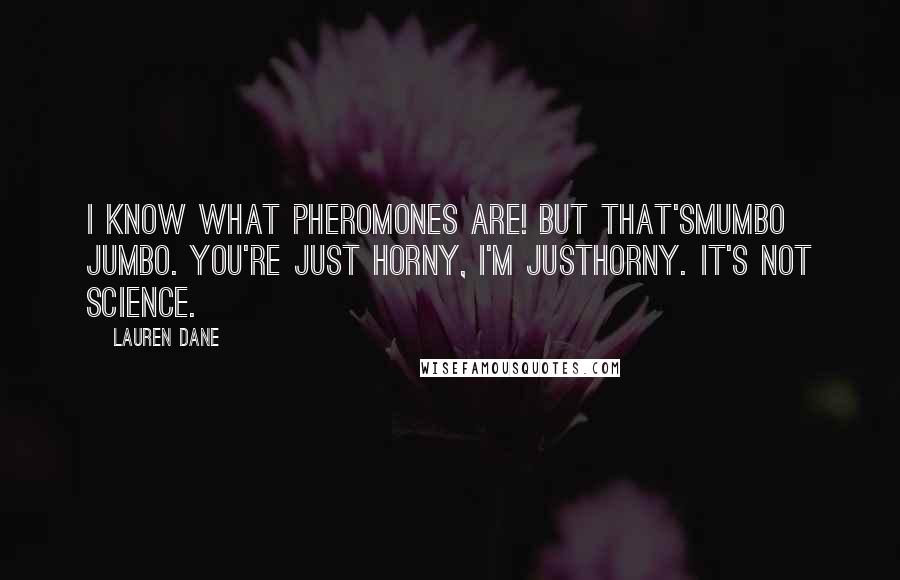 Lauren Dane Quotes: I know what pheromones are! But that'smumbo jumbo. You're just horny, I'm justhorny. It's not science.