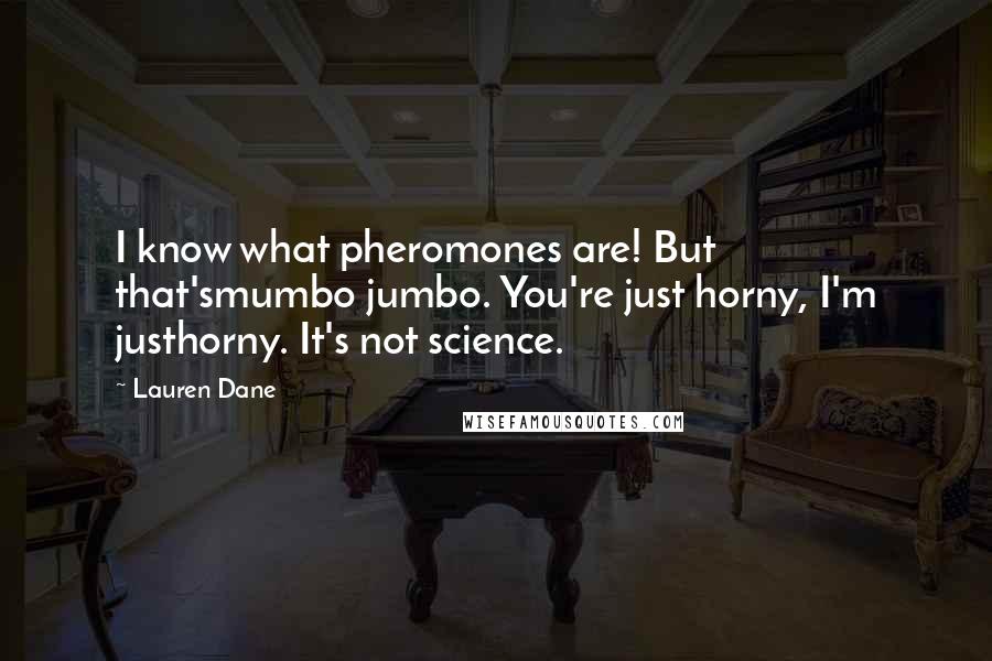 Lauren Dane Quotes: I know what pheromones are! But that'smumbo jumbo. You're just horny, I'm justhorny. It's not science.