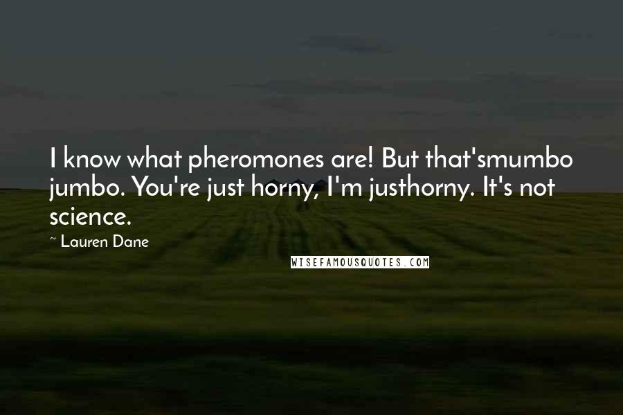 Lauren Dane Quotes: I know what pheromones are! But that'smumbo jumbo. You're just horny, I'm justhorny. It's not science.