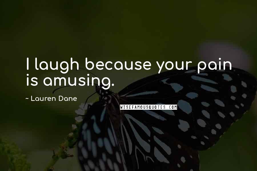 Lauren Dane Quotes: I laugh because your pain is amusing.