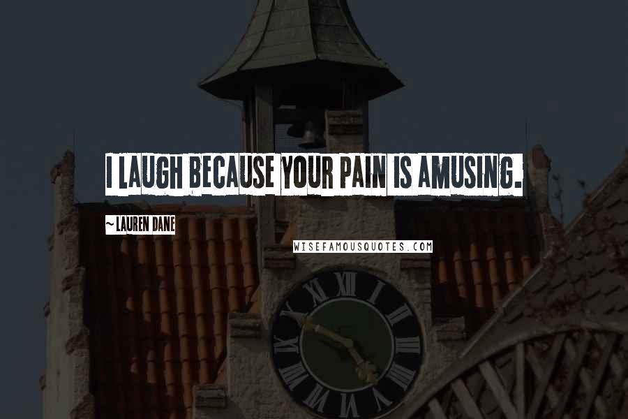 Lauren Dane Quotes: I laugh because your pain is amusing.