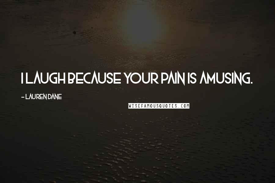 Lauren Dane Quotes: I laugh because your pain is amusing.