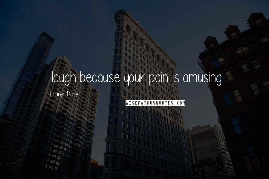 Lauren Dane Quotes: I laugh because your pain is amusing.