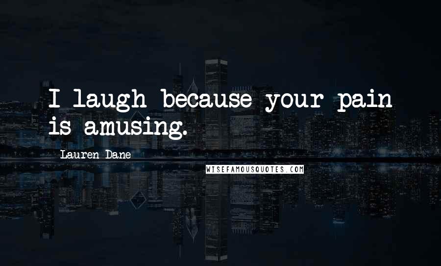 Lauren Dane Quotes: I laugh because your pain is amusing.