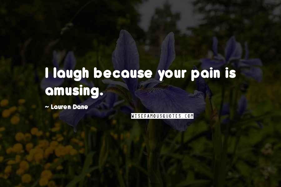Lauren Dane Quotes: I laugh because your pain is amusing.