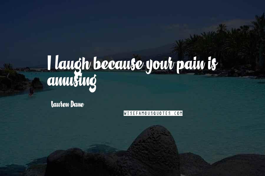 Lauren Dane Quotes: I laugh because your pain is amusing.