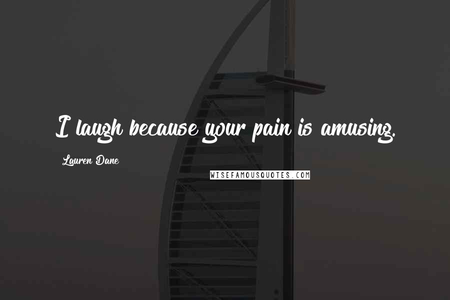 Lauren Dane Quotes: I laugh because your pain is amusing.