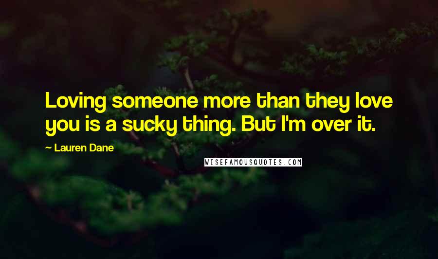 Lauren Dane Quotes: Loving someone more than they love you is a sucky thing. But I'm over it.