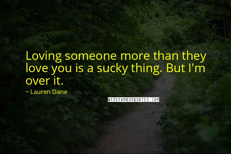 Lauren Dane Quotes: Loving someone more than they love you is a sucky thing. But I'm over it.