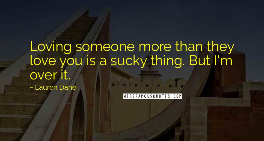 Lauren Dane Quotes: Loving someone more than they love you is a sucky thing. But I'm over it.
