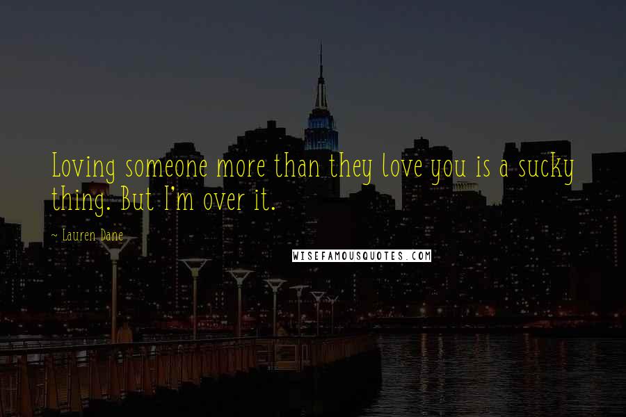 Lauren Dane Quotes: Loving someone more than they love you is a sucky thing. But I'm over it.