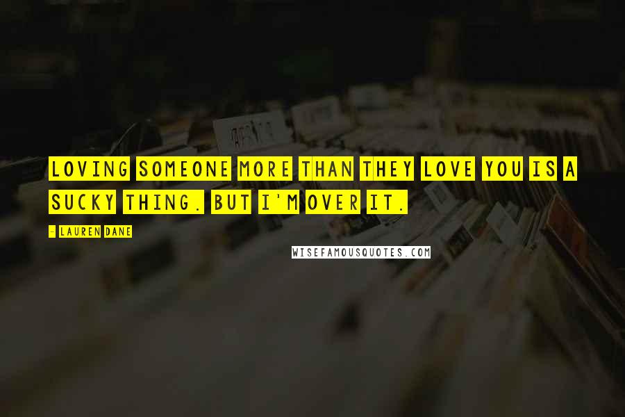 Lauren Dane Quotes: Loving someone more than they love you is a sucky thing. But I'm over it.