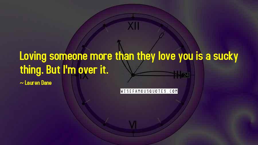 Lauren Dane Quotes: Loving someone more than they love you is a sucky thing. But I'm over it.