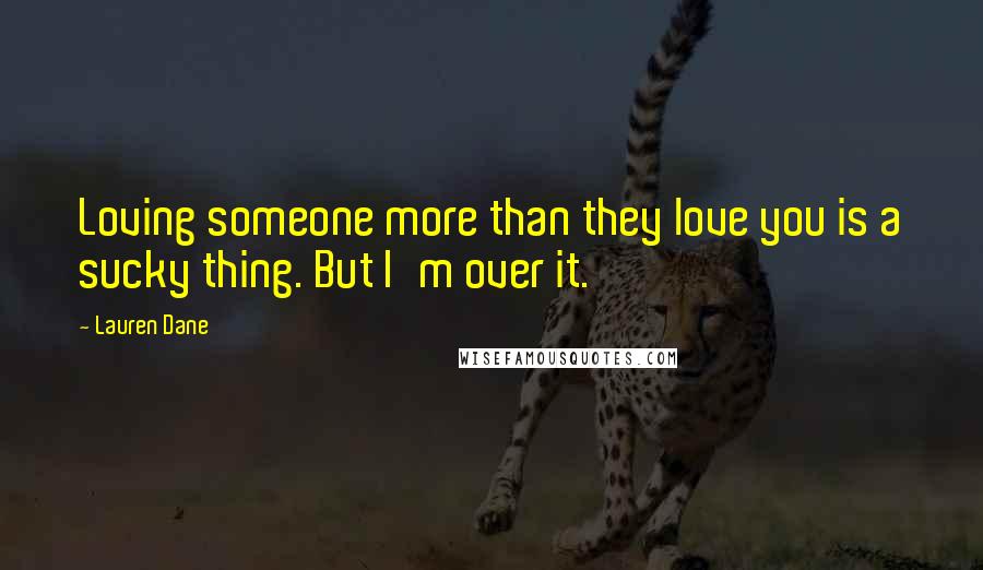 Lauren Dane Quotes: Loving someone more than they love you is a sucky thing. But I'm over it.