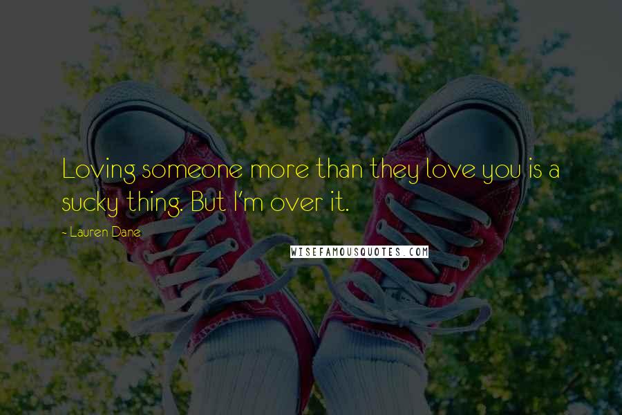 Lauren Dane Quotes: Loving someone more than they love you is a sucky thing. But I'm over it.