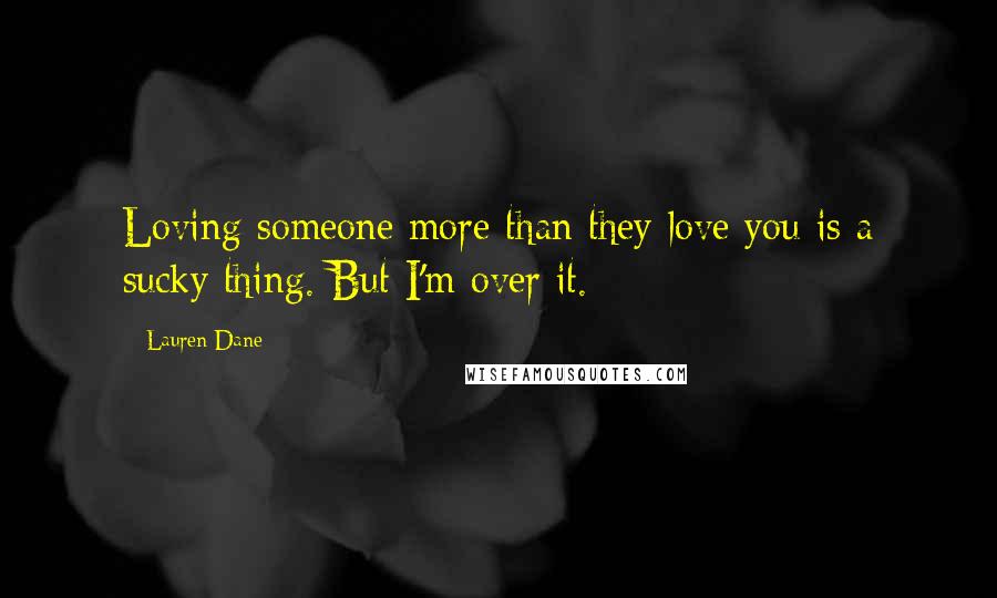 Lauren Dane Quotes: Loving someone more than they love you is a sucky thing. But I'm over it.