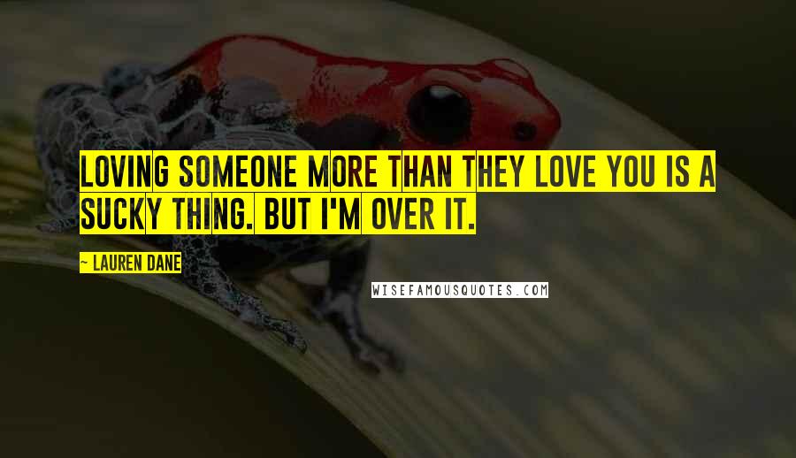 Lauren Dane Quotes: Loving someone more than they love you is a sucky thing. But I'm over it.