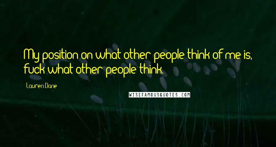 Lauren Dane Quotes: My position on what other people think of me is, fuck what other people think.