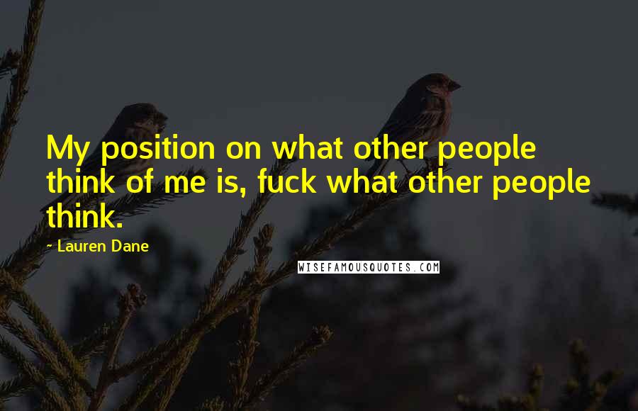 Lauren Dane Quotes: My position on what other people think of me is, fuck what other people think.